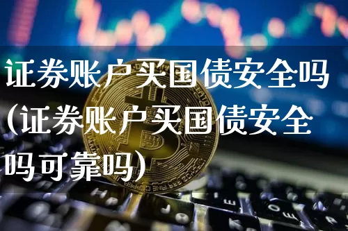 证券账户买国债安全吗(证券账户买国债安全吗可靠吗)_https://www.qgjzrcxxzxpt.com_上期能源_第1张