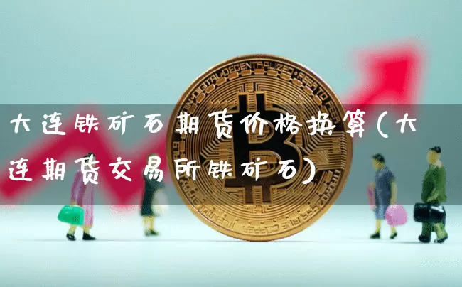 大连铁矿石期货价格换算(大连期货交易所铁矿石)_https://www.qgjzrcxxzxpt.com_广期所_第1张