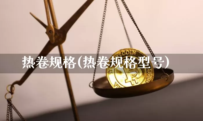 热卷规格(热卷规格型号)_https://www.qgjzrcxxzxpt.com_中金所_第1张