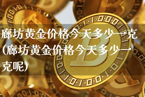 廊坊黄金价格今天多少一克(廊坊黄金价格今天多少一克呢)_https://www.qgjzrcxxzxpt.com_广期所_第1张