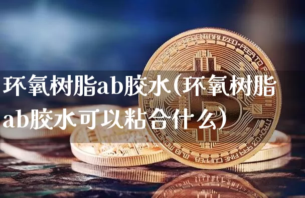 环氧树脂ab胶水(环氧树脂ab胶水可以粘合什么)_https://www.qgjzrcxxzxpt.com_广期所_第1张