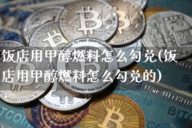 饭店用甲醇燃料怎么勾兑(饭店用甲醇燃料怎么勾兑的)_https://www.qgjzrcxxzxpt.com_上期所_第1张