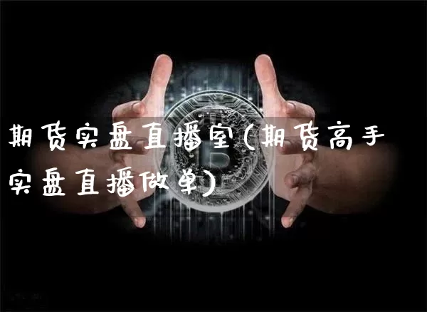期货实盘直播室(期货高手实盘直播做单)_https://www.qgjzrcxxzxpt.com_大商所_第1张