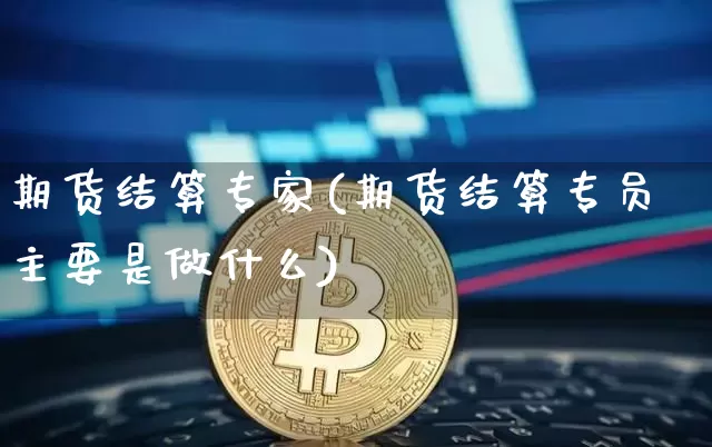 期货结算专家(期货结算专员主要是做什么)_https://www.qgjzrcxxzxpt.com_大商所_第1张