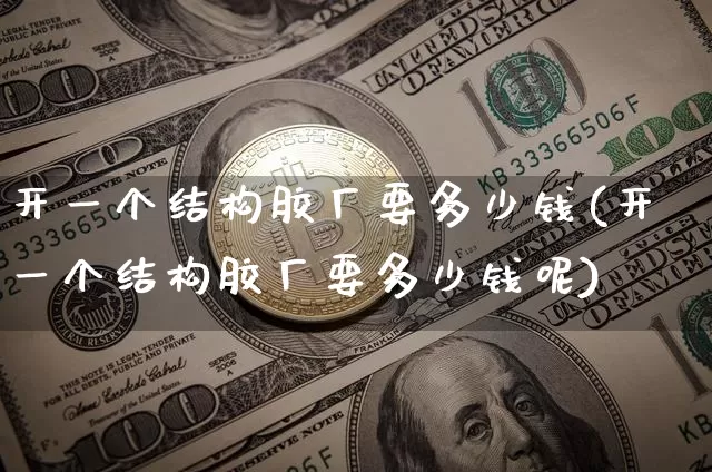 开一个结构胶厂要多少钱(开一个结构胶厂要多少钱呢)_https://www.qgjzrcxxzxpt.com_广期所_第1张