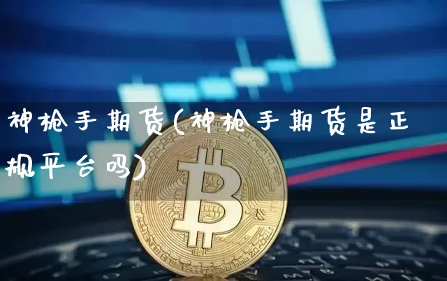 神枪手期货(神枪手期货是正规平台吗)_https://www.qgjzrcxxzxpt.com_大商所_第1张