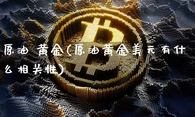 原油 黄金(原油黄金美元有什么相关性)_https://www.qgjzrcxxzxpt.com_上期能源_第1张