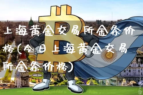 上海黄金交易所金条价格(今日上海黄金交易所金条价格)_https://www.qgjzrcxxzxpt.com_上期能源_第1张