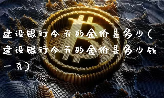 建设银行今天的金价是多少(建设银行今天的金价是多少钱一克)_https://www.qgjzrcxxzxpt.com_中金所_第1张