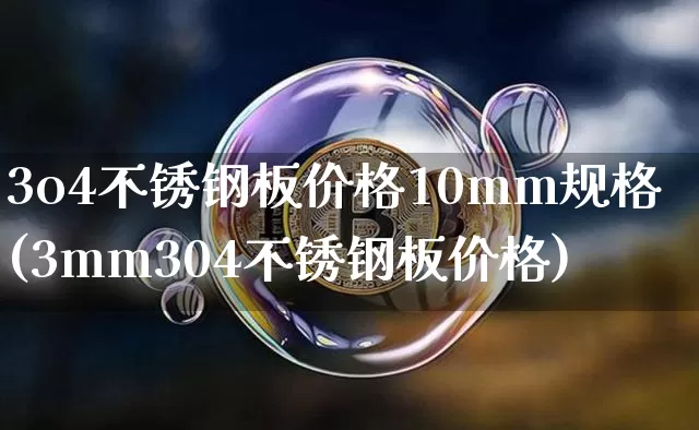3o4不锈钢板价格10mm规格(3mm304不锈钢板价格)_https://www.qgjzrcxxzxpt.com_上期所_第1张