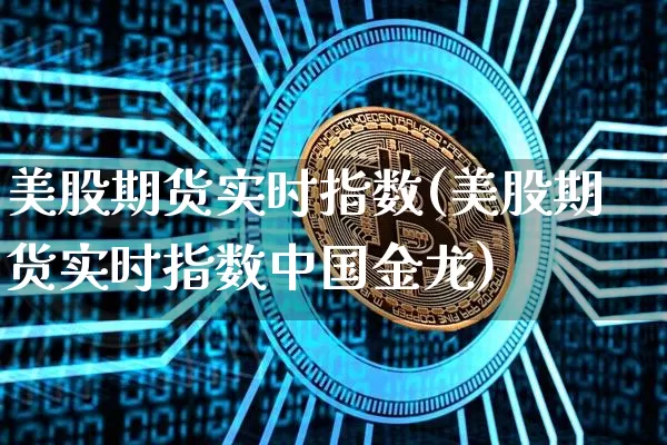 美股期货实时指数(美股期货实时指数中国金龙)_https://www.qgjzrcxxzxpt.com_中金所_第1张