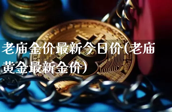 老庙金价最新今日价(老庙黄金最新金价)_https://www.qgjzrcxxzxpt.com_上期能源_第1张
