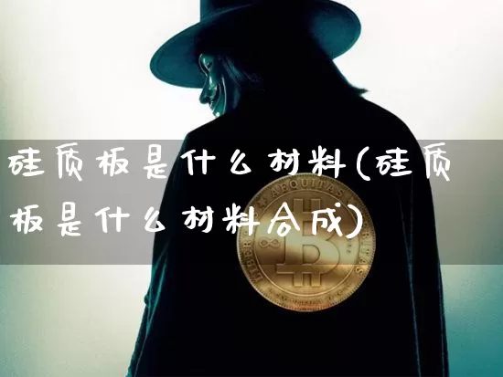 硅质板是什么材料(硅质板是什么材料合成)_https://www.qgjzrcxxzxpt.com_上期能源_第1张