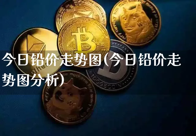 今日铅价走势图(今日铅价走势图分析)_https://www.qgjzrcxxzxpt.com_上期所_第1张