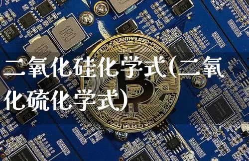 二氧化硅化学式(二氧化硫化学式)_https://www.qgjzrcxxzxpt.com_广期所_第1张