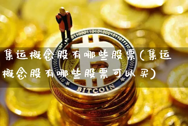 集运概念股有哪些股票(集运概念股有哪些股票可以买)_https://www.qgjzrcxxzxpt.com_中金所_第1张