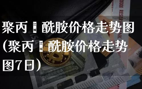 聚丙烯酰胺价格走势图(聚丙烯酰胺价格走势图7日)_https://www.qgjzrcxxzxpt.com_中金所_第1张