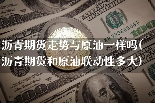 沥青期货走势与原油一样吗(沥青期货和原油联动性多大)_https://www.qgjzrcxxzxpt.com_广期所_第1张