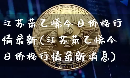 江苏苯乙烯今日价格行情最新(江苏苯乙烯今日价格行情最新消息)_https://www.qgjzrcxxzxpt.com_中金所_第1张