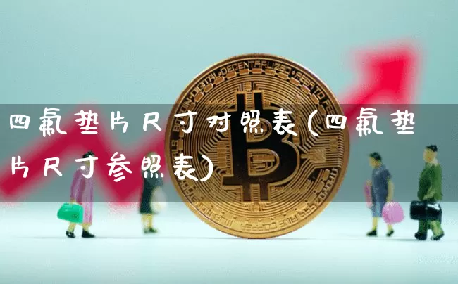 四氟垫片尺寸对照表(四氟垫片尺寸参照表)_https://www.qgjzrcxxzxpt.com_广期所_第1张