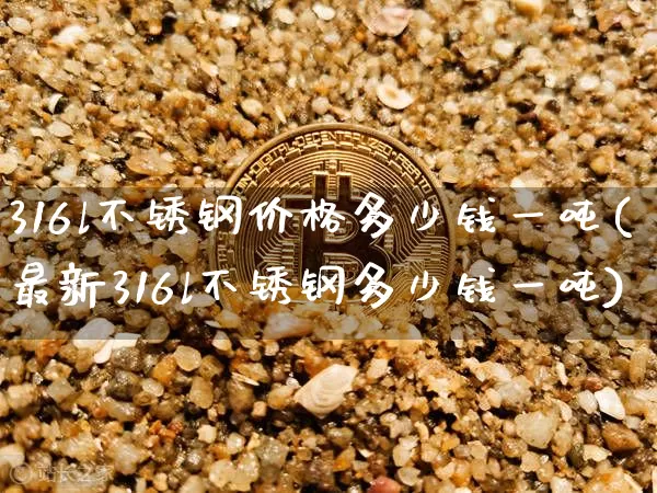 316l不锈钢价格多少钱一吨(最新316l不锈钢多少钱一吨)_https://www.qgjzrcxxzxpt.com_上期能源_第1张