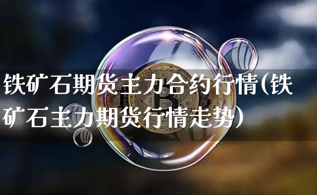 铁矿石期货主力合约行情(铁矿石主力期货行情走势)_https://www.qgjzrcxxzxpt.com_广期所_第1张