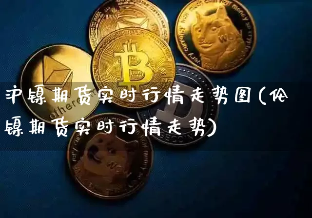 沪镍期货实时行情走势图(伦镍期货实时行情走势)_https://www.qgjzrcxxzxpt.com_上期所_第1张