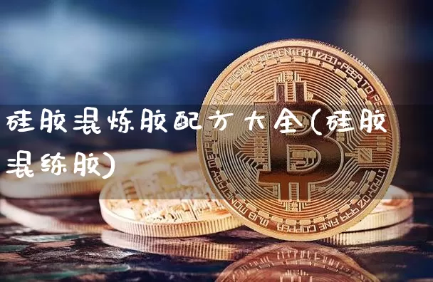硅胶混炼胶配方大全(硅胶混练胶)_https://www.qgjzrcxxzxpt.com_中金所_第1张