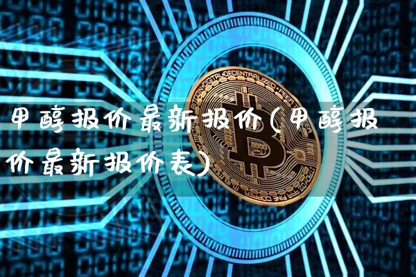 甲醇报价最新报价(甲醇报价最新报价表)_https://www.qgjzrcxxzxpt.com_大商所_第1张