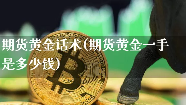 期货黄金话术(期货黄金一手是多少钱)_https://www.qgjzrcxxzxpt.com_上期能源_第1张