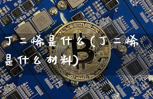 丁二烯是什么(丁二烯是什么材料)_https://www.qgjzrcxxzxpt.com_上期能源_第1张