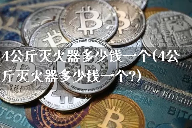 4公斤灭火器多少钱一个(4公斤灭火器多少钱一个?)_https://www.qgjzrcxxzxpt.com_大商所_第1张