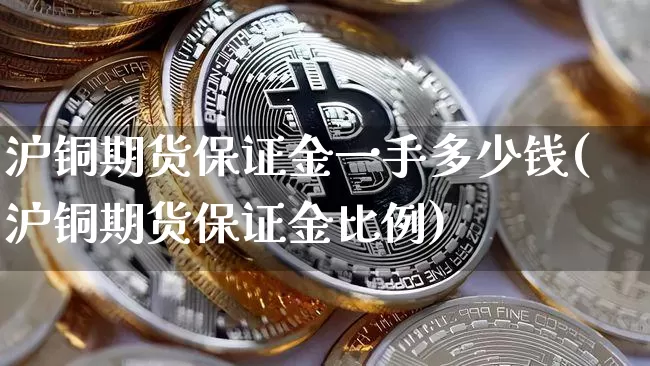 沪铜期货保证金一手多少钱(沪铜期货保证金比例)_https://www.qgjzrcxxzxpt.com_上期所_第1张