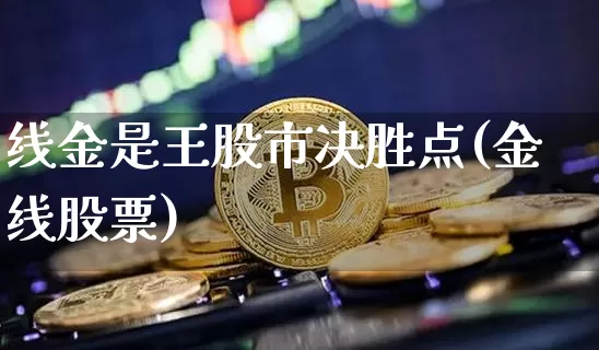 线金是王股市决胜点(金线股票)_https://www.qgjzrcxxzxpt.com_上期能源_第1张