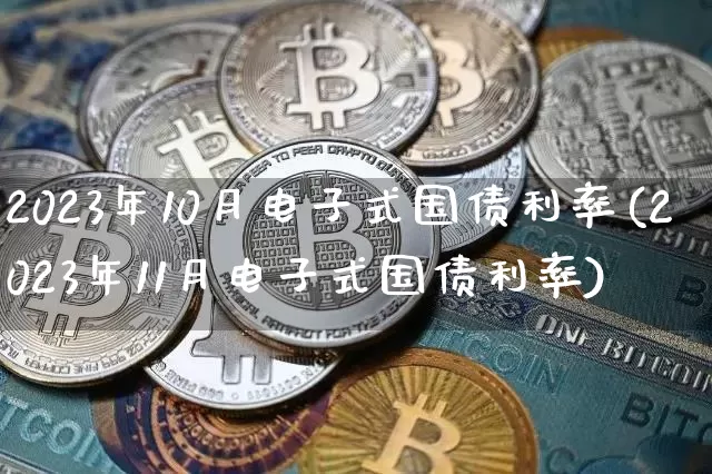 2023年10月电子式国债利率(2023年11月电子式国债利率)_https://www.qgjzrcxxzxpt.com_上期所_第1张