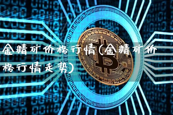 金精矿价格行情(金精矿价格行情走势)_https://www.qgjzrcxxzxpt.com_上期所_第1张