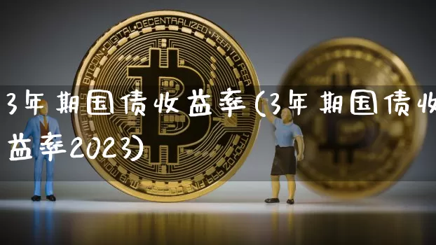 3年期国债收益率(3年期国债收益率2023)_https://www.qgjzrcxxzxpt.com_上期能源_第1张