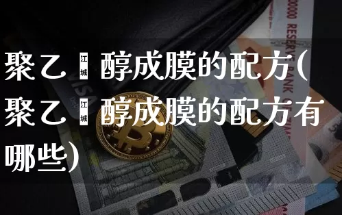 聚乙烯醇成膜的配方(聚乙烯醇成膜的配方有哪些)_https://www.qgjzrcxxzxpt.com_中金所_第1张