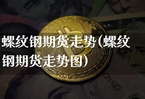 螺纹钢期货走势(螺纹钢期货走势图)_https://www.qgjzrcxxzxpt.com_中金所_第1张