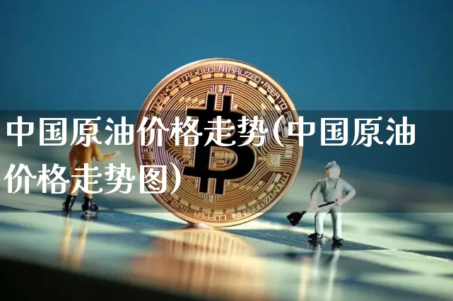 中国原油价格走势(中国原油价格走势图)_https://www.qgjzrcxxzxpt.com_广期所_第1张
