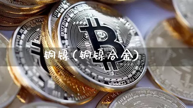 铜镍(铜镍合金)_https://www.qgjzrcxxzxpt.com_广期所_第1张