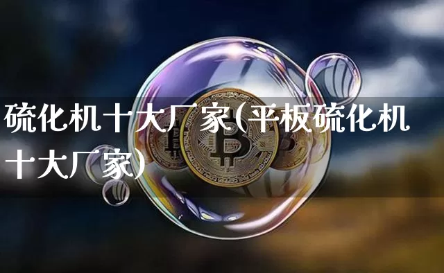 硫化机十大厂家(平板硫化机十大厂家)_https://www.qgjzrcxxzxpt.com_上期所_第1张