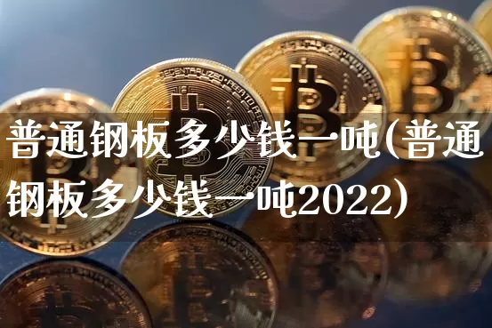 普通钢板多少钱一吨(普通钢板多少钱一吨2022)_https://www.qgjzrcxxzxpt.com_上期能源_第1张