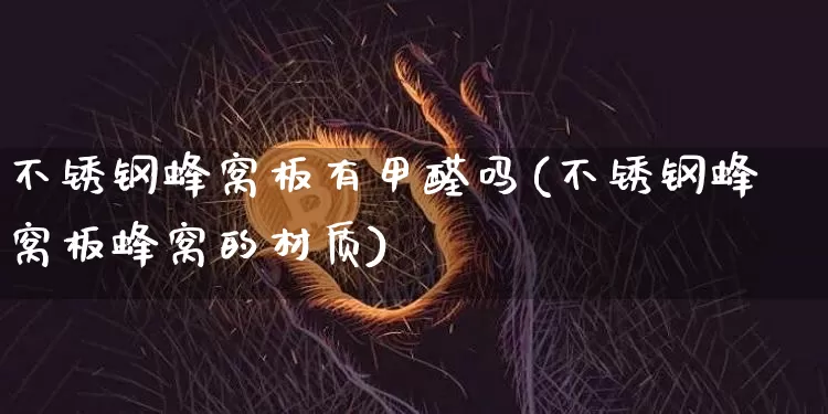 不锈钢蜂窝板有甲醛吗(不锈钢蜂窝板蜂窝的材质)_https://www.qgjzrcxxzxpt.com_中金所_第1张