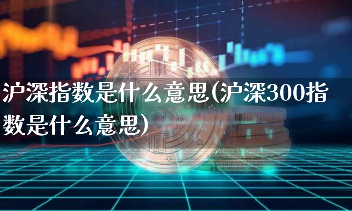 沪深指数是什么意思(沪深300指数是什么意思)_https://www.qgjzrcxxzxpt.com_中金所_第1张