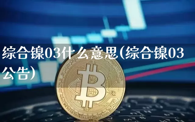 综合镍03什么意思(综合镍03公告)_https://www.qgjzrcxxzxpt.com_大商所_第1张
