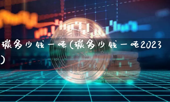 碳多少钱一吨(碳多少钱一吨2023)_https://www.qgjzrcxxzxpt.com_广期所_第1张
