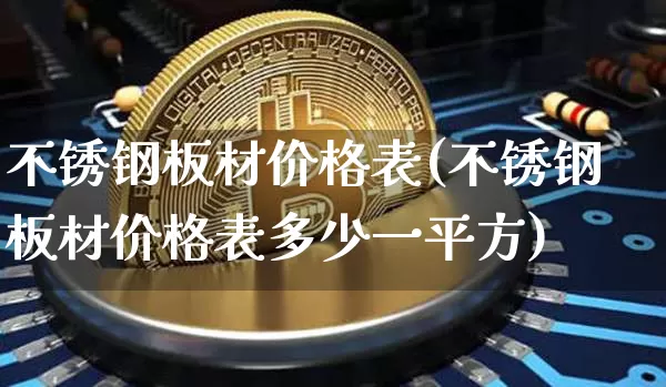不锈钢板材价格表(不锈钢板材价格表多少一平方)_https://www.qgjzrcxxzxpt.com_上期能源_第1张