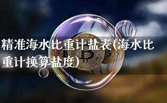 精准海水比重计盐表(海水比重计换算盐度)_https://www.qgjzrcxxzxpt.com_上期能源_第1张