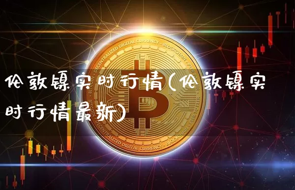 伦敦镍实时行情(伦敦镍实时行情最新)_https://www.qgjzrcxxzxpt.com_郑商所_第1张